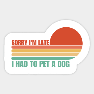 Sorry I'm Late I had to pet a Dog Sticker